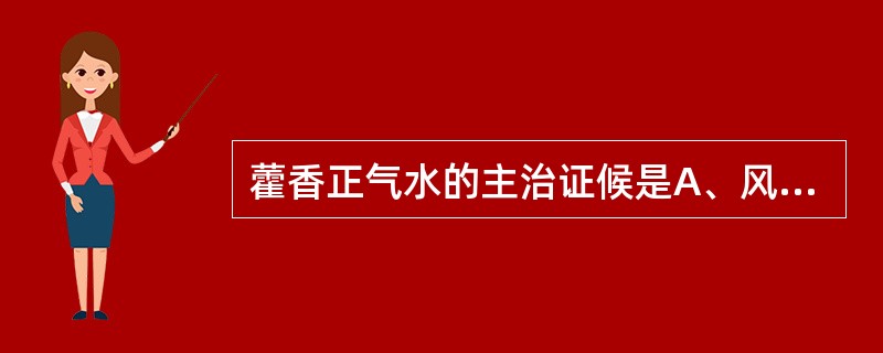 藿香正气水的主治证候是A、风寒束表、肺气不宣所致的感冒咳嗽B、流行性感冒属热毒袭