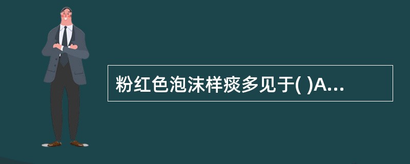 粉红色泡沫样痰多见于( )A、支原体肺炎B、急性支气管炎C、急性肺水肿D、克雷伯