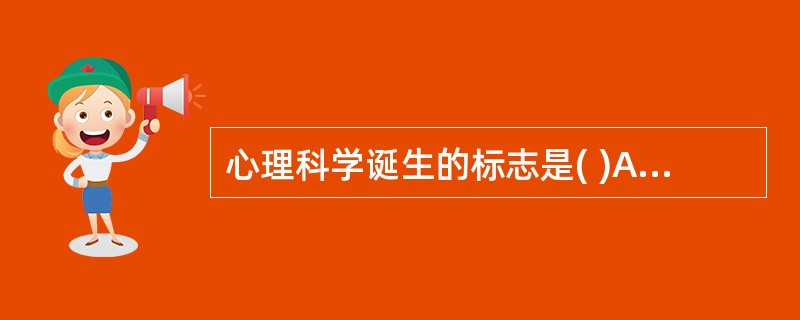 心理科学诞生的标志是( )A、弗洛伊德提出精神分析理论B、希波克拉底提出气质体液