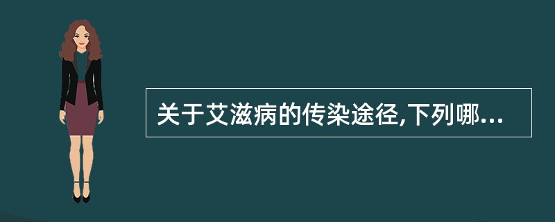 关于艾滋病的传染途径,下列哪项错误A、传染源为艾滋病病人及人类免疫缺陷病毒携带者