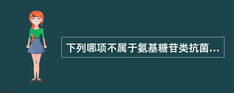 下列哪项不属于氨基糖苷类抗菌药物A、庆大霉素B、链霉素C、卡那霉素D、阿米卡星E