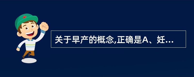 关于早产的概念,正确是A、妊娠满20周至不满37足周间分娩者B、妊娠满24周至不