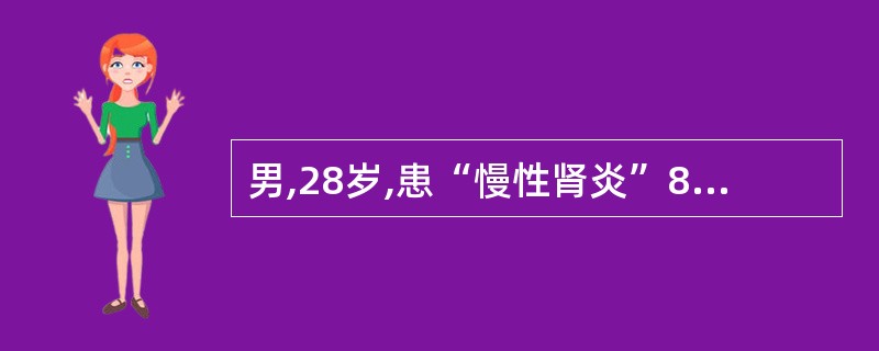 男,28岁,患“慢性肾炎”8年,查体:血压21.3£¯12.6kPa(160£¯