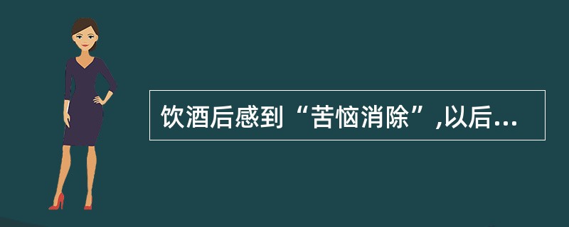 饮酒后感到“苦恼消除”,以后每逢心情不快就饮酒这种行为属于A、惩罚B、消退C、反