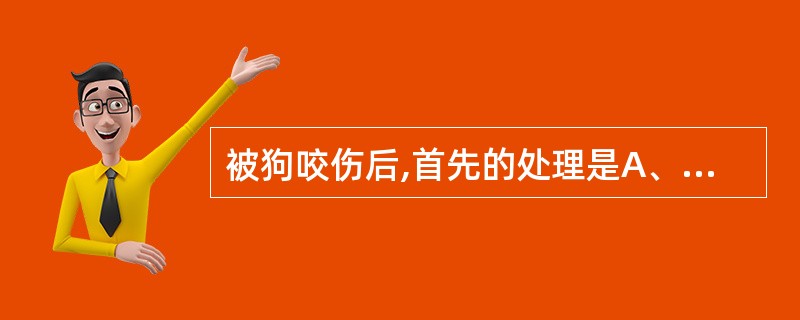 被狗咬伤后,首先的处理是A、注射狂犬病免疫球蛋白B、就地进行及时彻底的清创消毒C