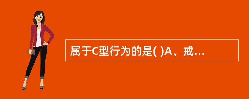 属于C型行为的是( )A、戒烟B、药物滥用C、疑病、瞒病、恐病D、情绪好压抑,性