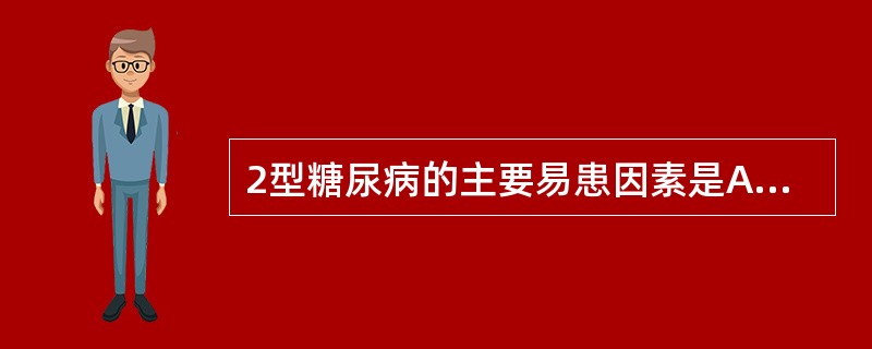 2型糖尿病的主要易患因素是A、肥胖B、高糖饮食C、缺乏运动D、心情抑郁E、蛋白质