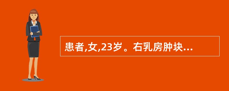 患者,女,23岁。右乳房肿块1年余,1.5cmX1.5cm大小,位于外上象限,质