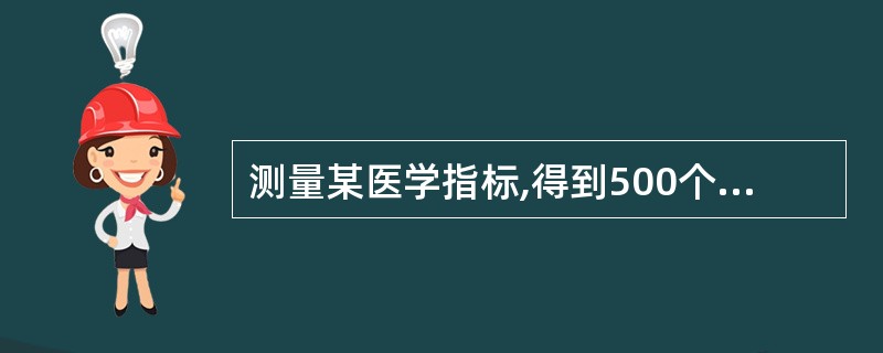 测量某医学指标,得到500个性质相同且近似服从正态分布的实验数据可求出算术平均数