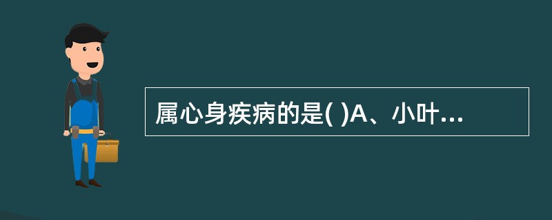 属心身疾病的是( )A、小叶性肺炎B、精神发育迟滞C、消化性溃疡D、肿瘤E、精神