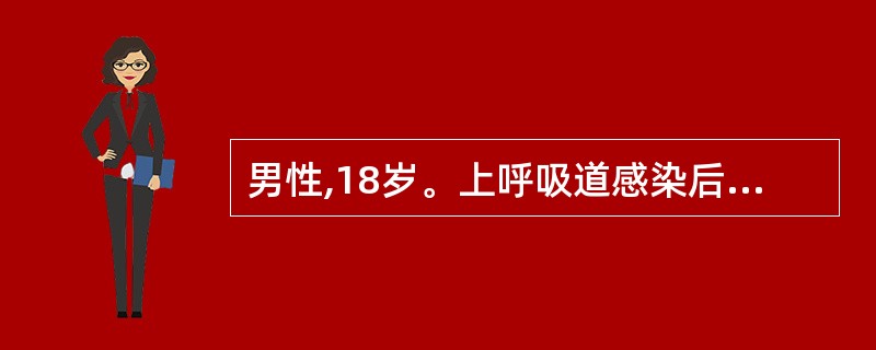 男性,18岁。上呼吸道感染后2周,出现颜面水肿,肉眼血尿来诊。查体:血压135£