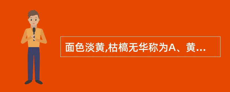 面色淡黄,枯槁无华称为A、黄胖B、萎黄C、阴黄D、阳黄E、黄疸