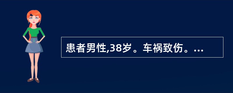 患者男性,38岁。车祸致伤。查体:骨盆挤压和分离试验阳性,下腹部压痛、腹肌紧张。