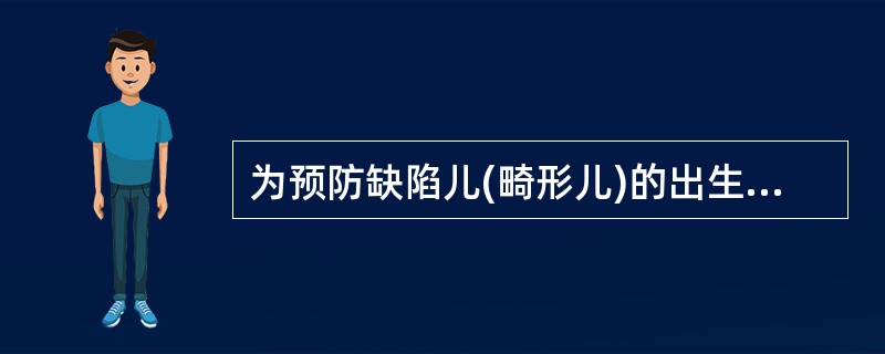 为预防缺陷儿(畸形儿)的出生,建议孕妇服用叶酸应从A、孕前3个月开始B、孕前1个