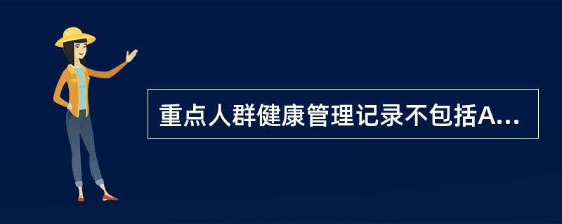 重点人群健康管理记录不包括A、0~6岁儿童B、孕产妇C、老年人、慢性病患者D、急