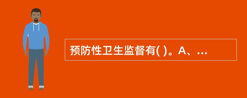 预防性卫生监督有( )。A、城乡规划卫生监督和卫生行政许可B、卫生行政许可和建筑