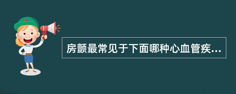 房颤最常见于下面哪种心血管疾病A、心肌病B、高血压性心脏病C、心包炎D、风湿性心