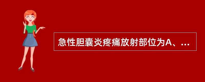 急性胆囊炎疼痛放射部位为A、腰部B、右肩或背部C、左肩或背部D、右下腹部E、右胸