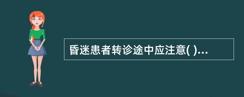 昏迷患者转诊途中应注意( )A、保持呼吸道通畅,吸氧B、密切监测生命体征,做好随