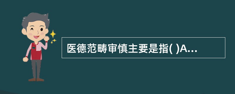 医德范畴审慎主要是指( )A、对自己行为是否符合道德准则的自我评价B、医务人员理