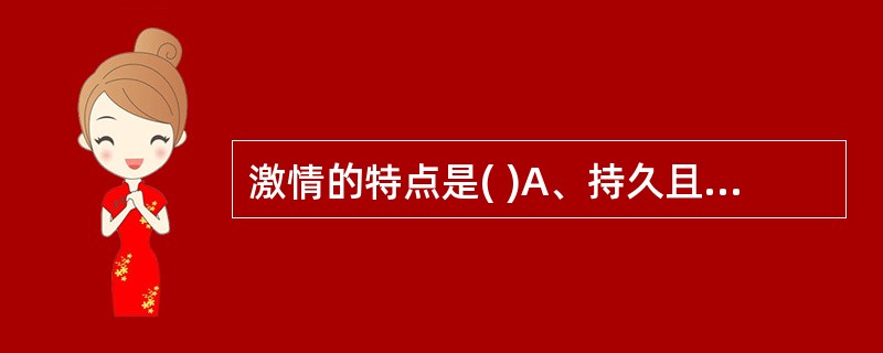 激情的特点是( )A、持久且微弱B、持久且强烈C、积极且短暂D、短暂且暴发E、积