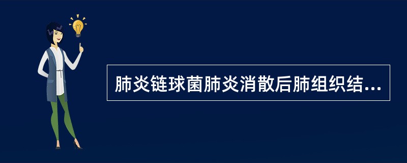 肺炎链球菌肺炎消散后肺组织结构的变化是A、肺泡壁纤维化B、恢复正常C、肺大疱形成