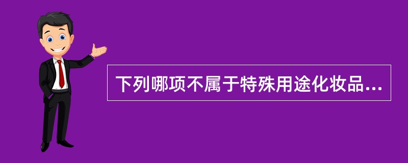 下列哪项不属于特殊用途化妆品( )A、烫发液B、脱毛霜C、防晒霜D、滋养霜 -