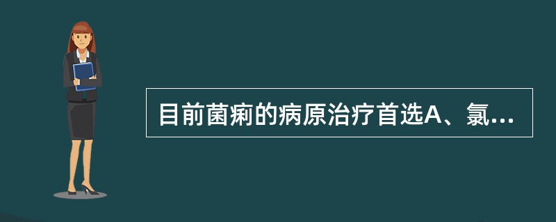 目前菌痢的病原治疗首选A、氯霉素B、四环素C、磺胺药D、喹诺酮类E、呋喃唑酮 -