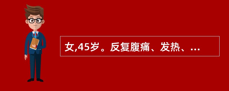 女,45岁。反复腹痛、发热、黄疸1年,近3天上述症状加重,高热、黄疸不退。入院查