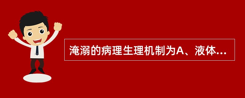 淹溺的病理生理机制为A、液体充塞呼吸道及肺泡或反射性引起喉痉挛,发生窒息和缺氧B