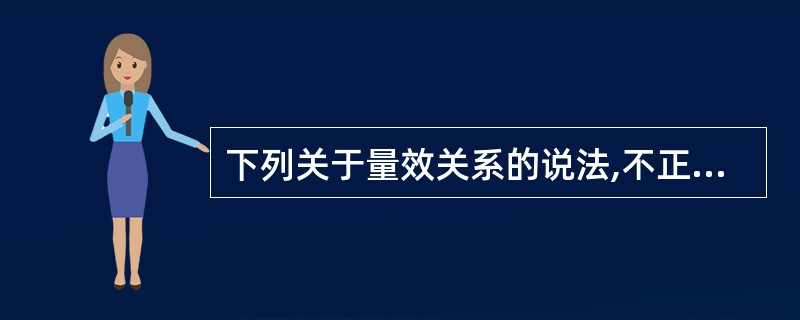 下列关于量效关系的说法,不正确的是( )A、药物必须达到一定的剂量才能产生效应B