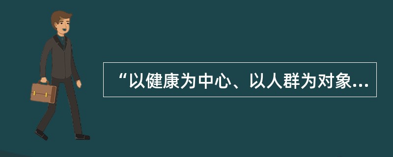 “以健康为中心、以人群为对象、以需求为导向、多部门合作、人人参与”是( )A、实