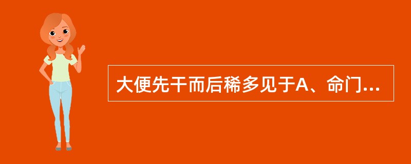 大便先干而后稀多见于A、命门火衰B、脾虚C、肾虚D、湿邪困脾E、肝郁脾虚