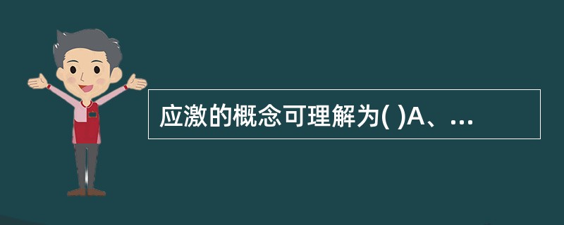 应激的概念可理解为( )A、对外界刺激和环境要求的反应B、£­外界刺激和环境要求