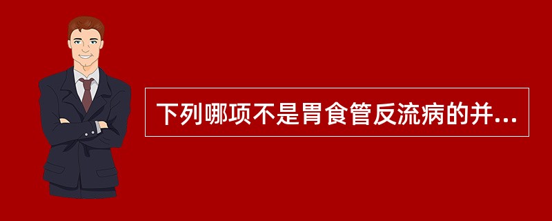 下列哪项不是胃食管反流病的并发症A、胃癌B、食管狭窄C、食管腺癌D、消化道出血E