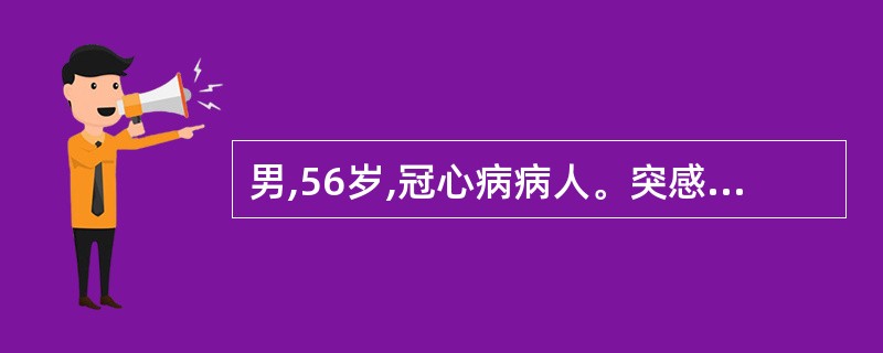 男,56岁,冠心病病人。突感心悸.胸闷,血压为12£¯8kPa(90£¯60mm