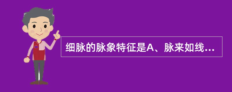 细脉的脉象特征是A、脉来如线,但应指明显B、浮而细软C、极细极软,按之欲绝D、脉