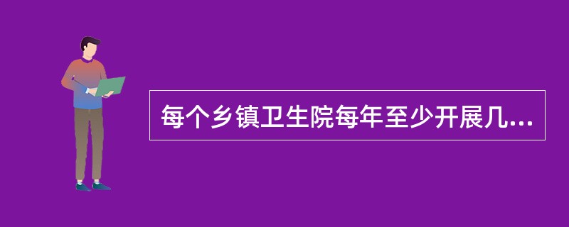 每个乡镇卫生院每年至少开展几次公众健康咨询活动A、3次B、6次C、9次D、5次E