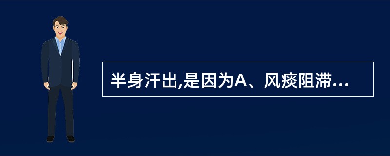 半身汗出,是因为A、风痰阻滞经络B、中焦郁热C、阳气虚损D、阴虚火旺E、津液不足