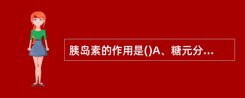 胰岛素的作用是()A、糖元分解为葡萄糖B、葡萄糖合成糖元C、肝糖元转变肌糖元D、