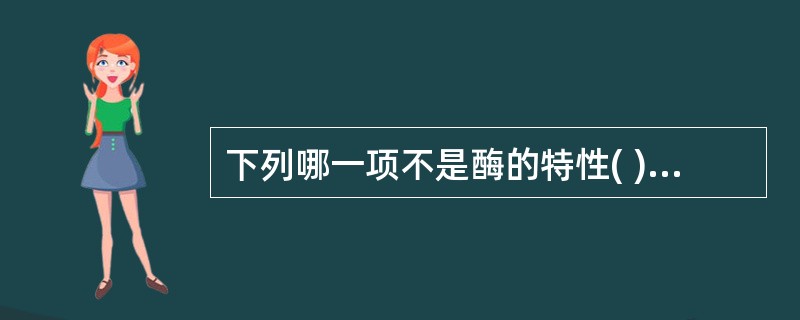 下列哪一项不是酶的特性( )。A、催化效率高B、专一性强C、不稳定性D、必须有辅