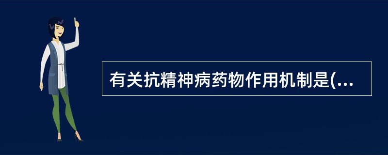 有关抗精神病药物作用机制是( )A、主要通过阻断脑内多巴胺和5£­羟色胺受体B、