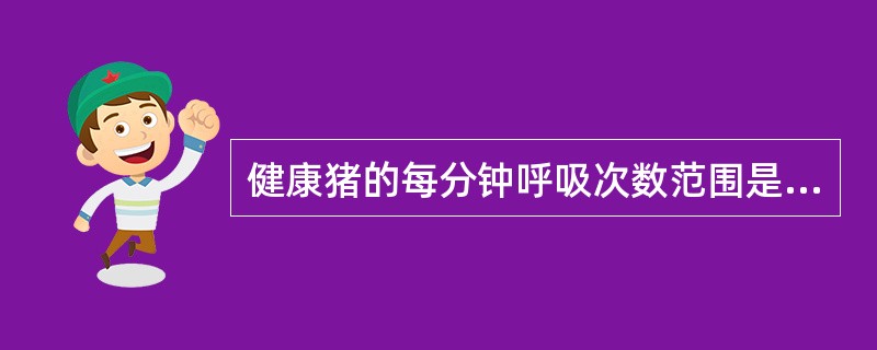 健康猪的每分钟呼吸次数范围是( )。A、5~10B、10~20C、20~30D、