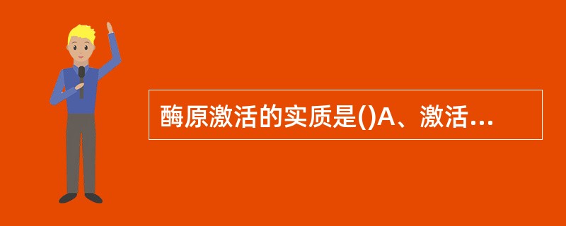 酶原激活的实质是()A、激活剂与酶结合使酶激活B、酶蛋白的变构效应C、酶原分子一