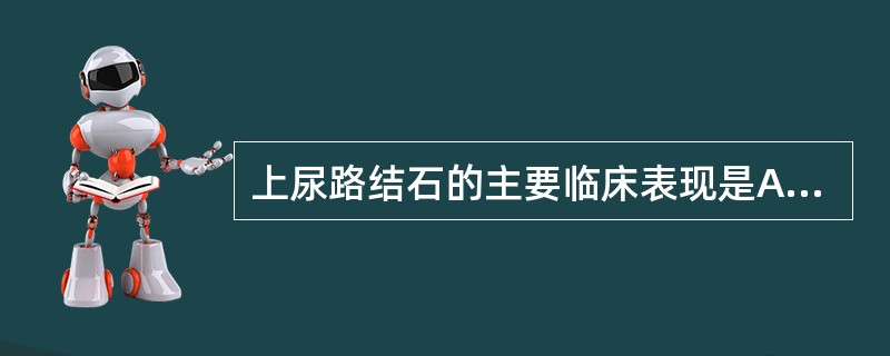 上尿路结石的主要临床表现是A、尿频B、脓尿C、无尿D、少尿E、绞痛