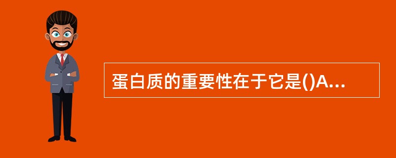 蛋白质的重要性在于它是()A、功能性物质B、能源物质C、机体结构物质D、其他物质