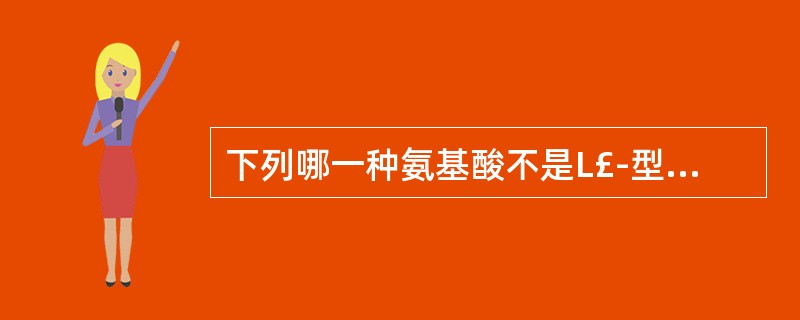 下列哪一种氨基酸不是L£­型氨基酸( )。A、脯氨酸B、苯丙氨酸C、异亮氨酸D、