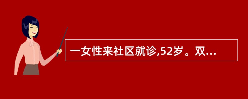 一女性来社区就诊,52岁。双手关节反复肿痛伴晨僵1年余,近两年来疼痛加重伴晨僵,