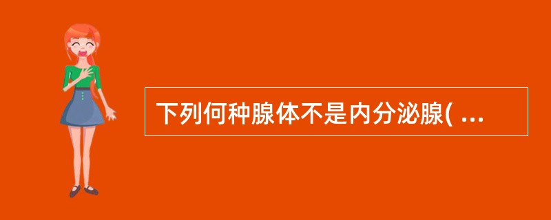 下列何种腺体不是内分泌腺( )A、脑垂体B、甲状腺C、副性腺D、肾上腺E、松果体