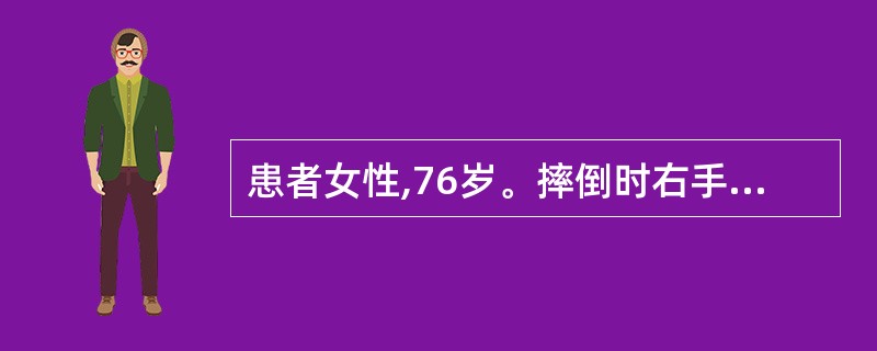 患者女性,76岁。摔倒时右手撑地,腕部疼痛、肿胀。查体:右腕部呈“枪刺刀”畸形。